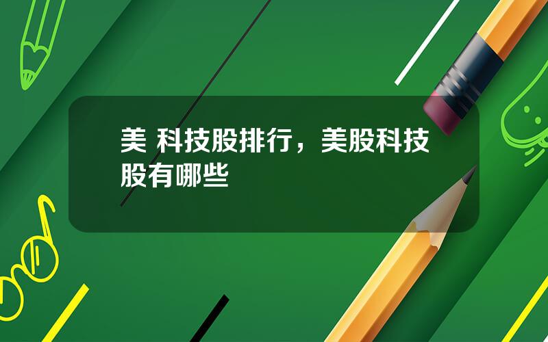 美 科技股排行，美股科技股有哪些